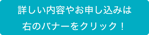 詳しい内容やお申し込みは右のバナーをクリック！